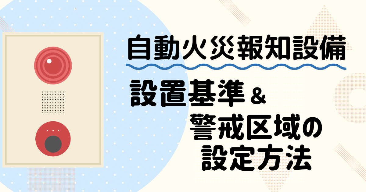 自動火災報知設備の設置が必要な対象物と警戒区域の設定方法 